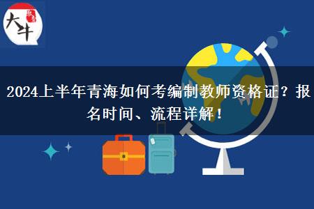 2024上半年青海如何考编制教师资格证？报名时间、流程详解！