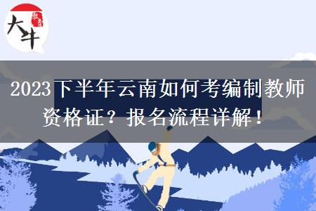 2023下半年云南如何考编制教师资格证？报名流程详解！