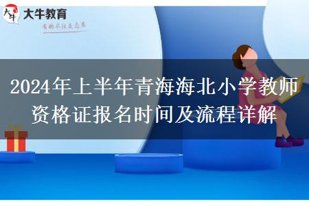 2024年上半年青海海北小学教师资格证报名时间及流程详解