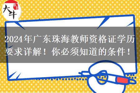 2024年广东珠海教师资格证学历要求详解！你必须知道的条件！