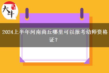 2024上半年河南商丘哪里可以报考幼师资格证？