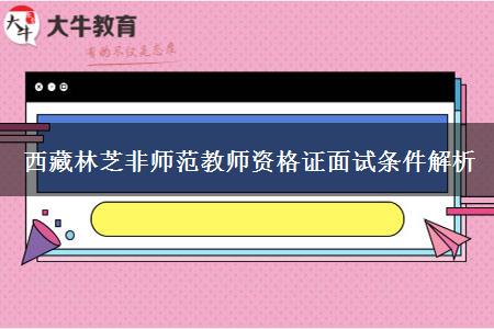 西藏林芝非师范教师资格证面试条件解析