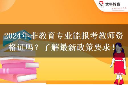 2024年非教育专业能报考教师资格证吗？了解最新政策要求！