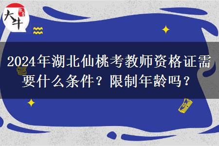 2024年湖北仙桃考教师资格证需要什么条件？限制年龄吗？