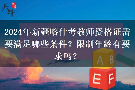 2024年新疆喀什考教师资格证需要满足哪些条件？限制年龄有要求吗？