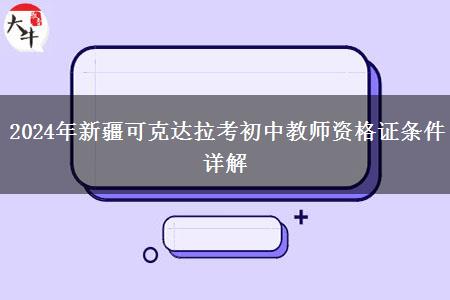 2024年新疆可克达拉考初中教师资格证条件详解