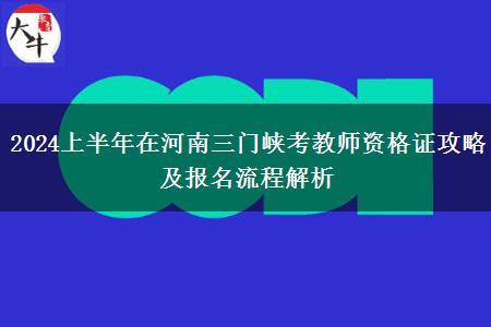 2024上半年在河南三门峡考教师资格证攻略及报名流程解析