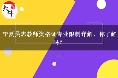 宁夏吴忠教师资格证专业限制详解，你了解吗？