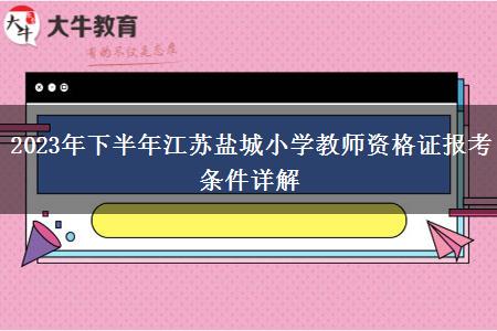 2023年下半年江苏盐城小学教师资格证报考条件详解