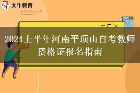 2024上半年河南平顶山自考教师资格证报名指南