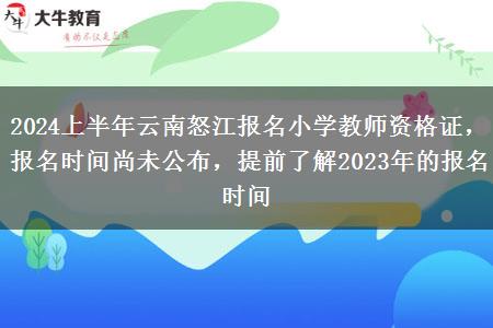 2024上半年云南怒江报名小学教师资格证，报名时间尚未公布，提前了解2023年的报名时间