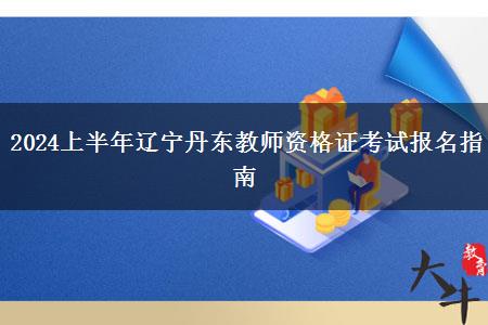 2024上半年辽宁丹东教师资格证考试报名指南