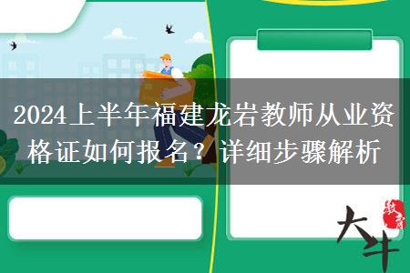 2024上半年福建龙岩教师从业资格证如何报名？详细步骤解析