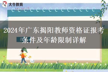 2024年广东揭阳教师资格证报考条件及年龄限制详解