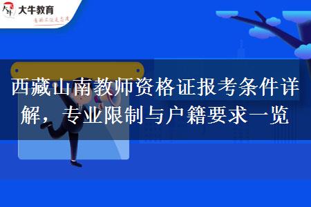 西藏山南教师资格证报考条件详解，专业限制与户籍要求一览