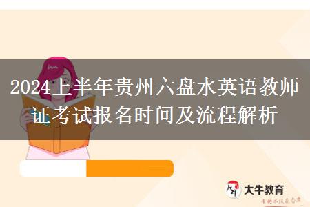 2024上半年贵州六盘水英语教师证考试报名时间及流程解析