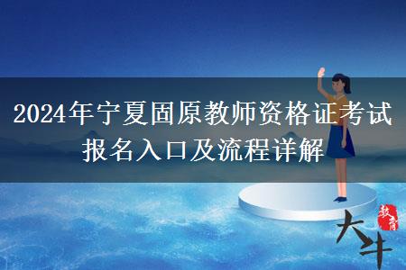 2024年宁夏固原教师资格证考试报名入口及流程详解