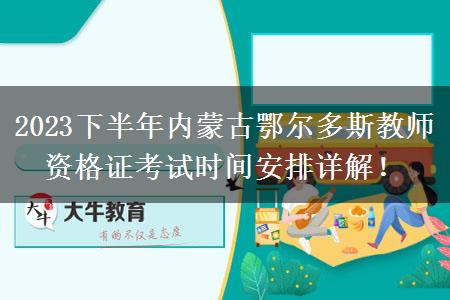 2023下半年内蒙古鄂尔多斯教师资格证考试时间安排详解！