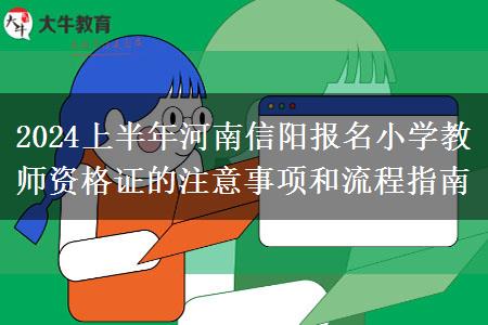 2024上半年河南信阳报名小学教师资格证的注意事项和流程指南