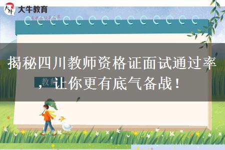 揭秘四川教师资格证面试通过率，让你更有底气备战！