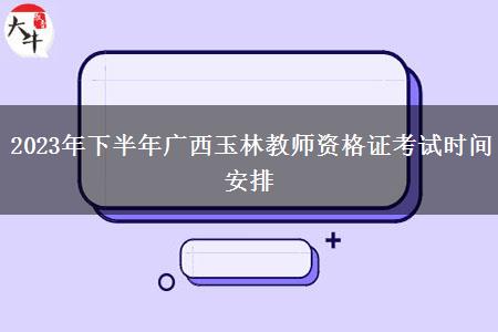 2023年下半年广西玉林教师资格证考试时间安排