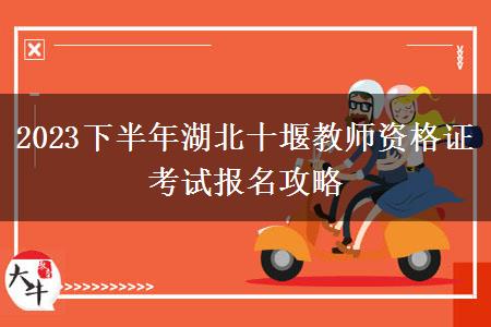 2023下半年湖北十堰教师资格证考试报名攻略