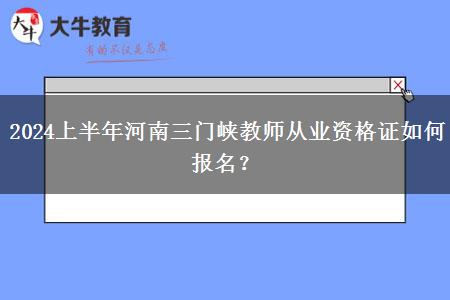 2024上半年河南三门峡教师从业资格证如何报名？