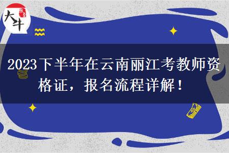 2023下半年在云南丽江考教师资格证，报名流程详解！