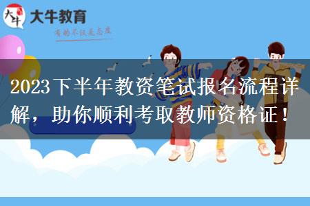 2023下半年教资笔试报名流程详解，助你顺利考取教师资格证！