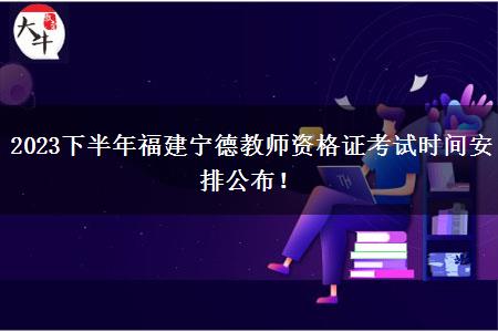 2023下半年福建宁德教师资格证考试时间安排公布！