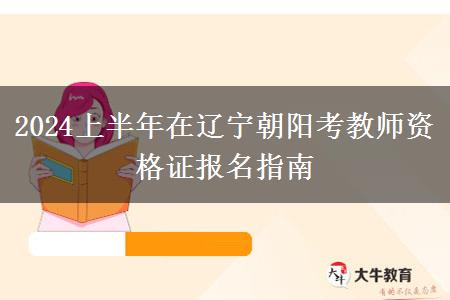 2024上半年在辽宁朝阳考教师资格证报名指南