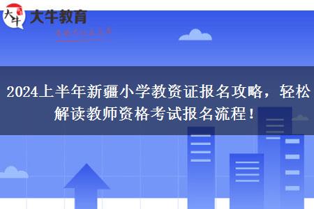 2024上半年新疆小学教资证报名攻略，轻松解读教师资格考试报名流程！