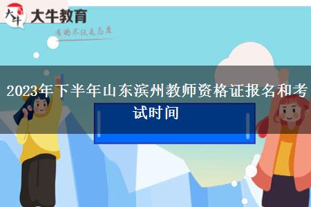 2023年下半年山东滨州教师资格证报名和考试时间