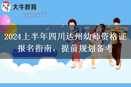 2024上半年四川达州幼师资格证报名指南，提前规划备考