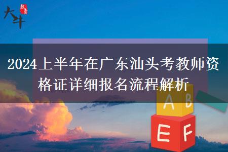 2024上半年在广东汕头考教师资格证详细报名流程解析