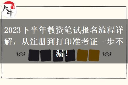 2023下半年教资笔试报名流程详解，从注册到打印准考证一步不漏！