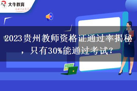 2023贵州教师资格证通过率揭秘，只有30%能通过考试？