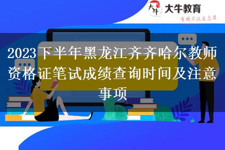 2023下半年黑龙江齐齐哈尔教师资格证笔试成绩查询时间及注意事项