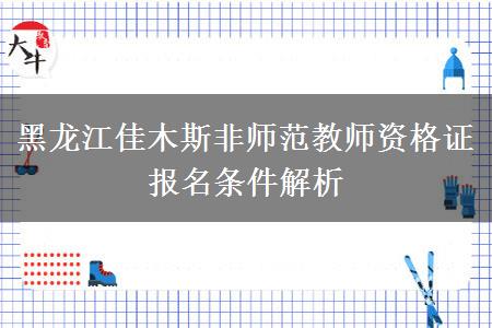 黑龙江佳木斯非师范教师资格证报名条件解析