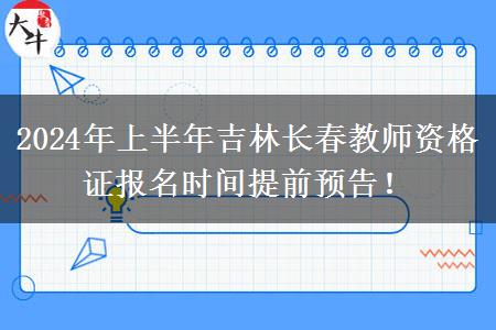 2024年上半年吉林长春教师资格证报名时间提前预告！