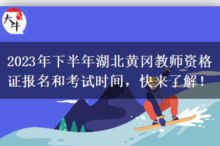 2023年下半年湖北黄冈教师资格证报名和考试时间，快来了解！