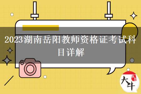 2023湖南岳阳教师资格证考试科目详解