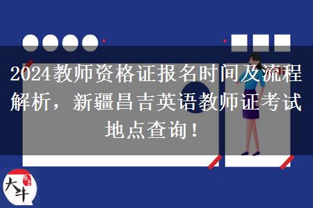 2024教师资格证报名时间及流程解析，新疆昌吉英语教师证考试地点查询！