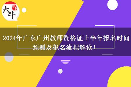 2024年广东广州教师资格证上半年报名时间预测及报名流程解读！