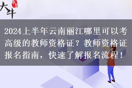 2024上半年云南丽江哪里可以考高级的教师资格证？教师资格证报名指南，快速了解报名流程！