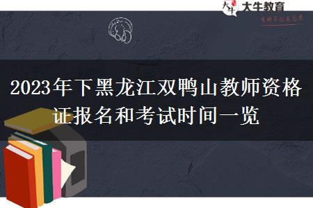 2023年下黑龙江双鸭山教师资格证报名和考试时间一览