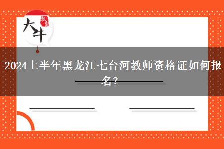 2024上半年黑龙江七台河教师资格证如何报名？