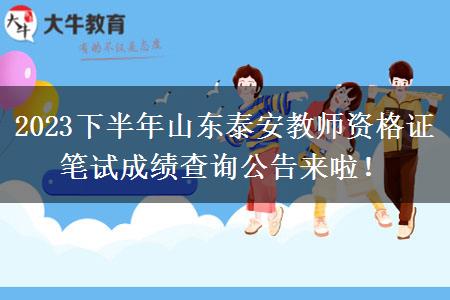 2023下半年山东泰安教师资格证笔试成绩查询公告来啦！