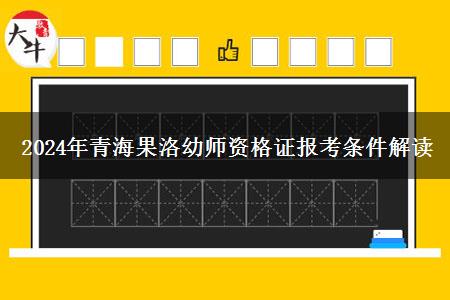 2024年青海果洛幼师资格证报考条件解读