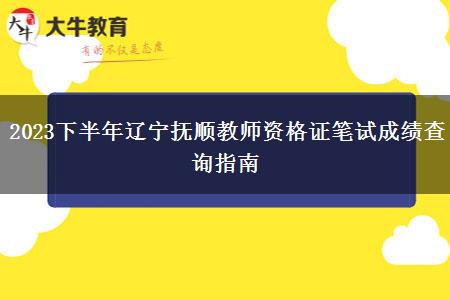 2023下半年辽宁抚顺教师资格证笔试成绩查询指南